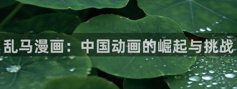 樱花漫画福利排行在线观看：乱马漫画：中国动画的崛起与挑战